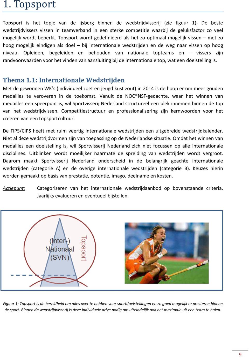 Topsport wordt gedefinieerd als het zo optimaal mogelijk vissen met zo hoog mogelijk eindigen als doel bij internationale wedstrijden en de weg naar vissen op hoog niveau.