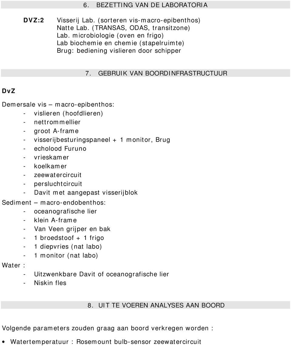 GEBRUIK VAN BOORDINFRASTRUCTUUR DvZ Demersale vis macro-epibenthos: - vislieren (hoofdlieren) - nettrommellier - groot A-frame - visserijbesturingspaneel + 1 monitor, Brug - echolood Furuno -