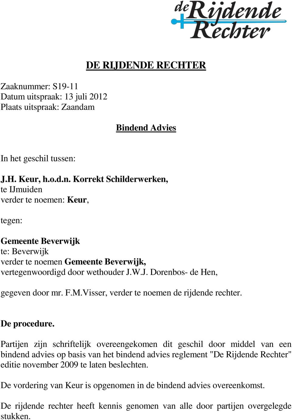 Partijen zijn schriftelijk overeengekomen dit geschil door middel van een bindend advies op basis van het bindend advies reglement "De Rijdende Rechter" editie november 2009 te laten beslechten.