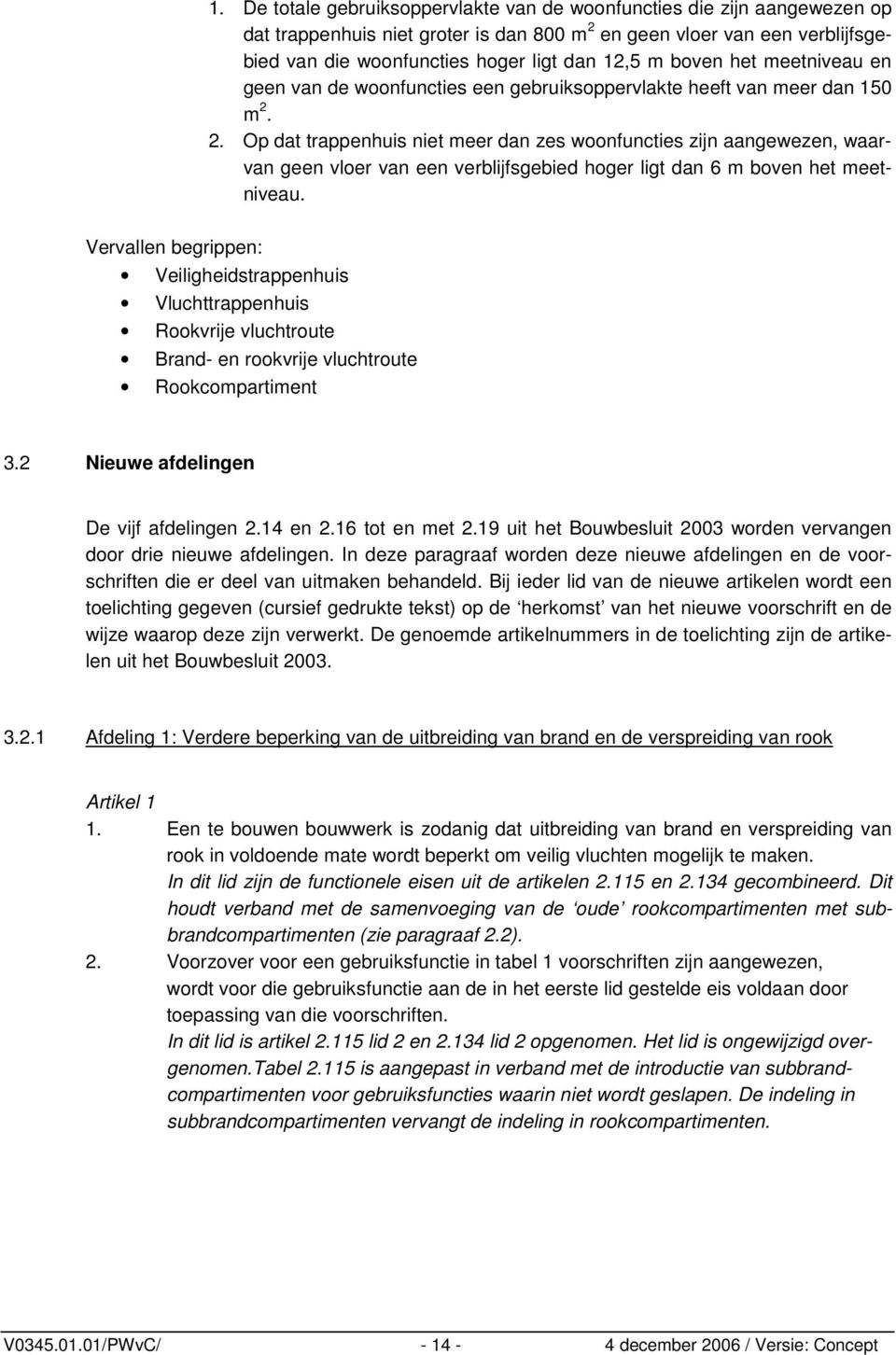 2. Op dat trappenhuis niet meer dan zes woonfuncties zijn aangewezen, waarvan geen vloer van een verblijfsgebied hoger ligt dan 6 m boven het meetniveau.