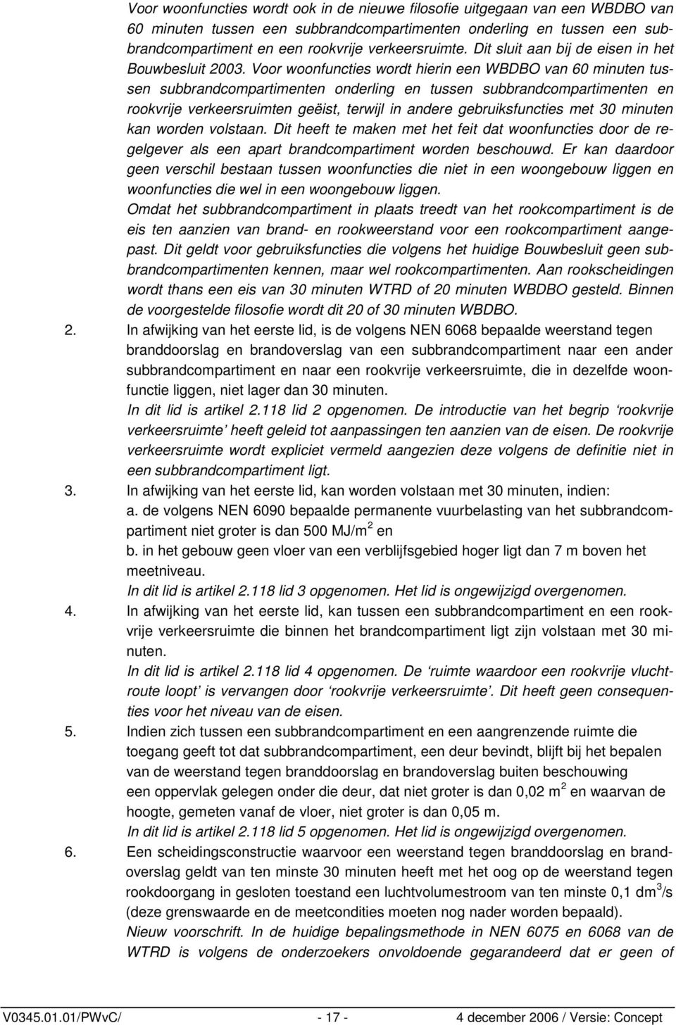 Voor woonfuncties wordt hierin een WBDBO van 60 minuten tussen subbrandcompartimenten onderling en tussen subbrandcompartimenten en rookvrije verkeersruimten geëist, terwijl in andere