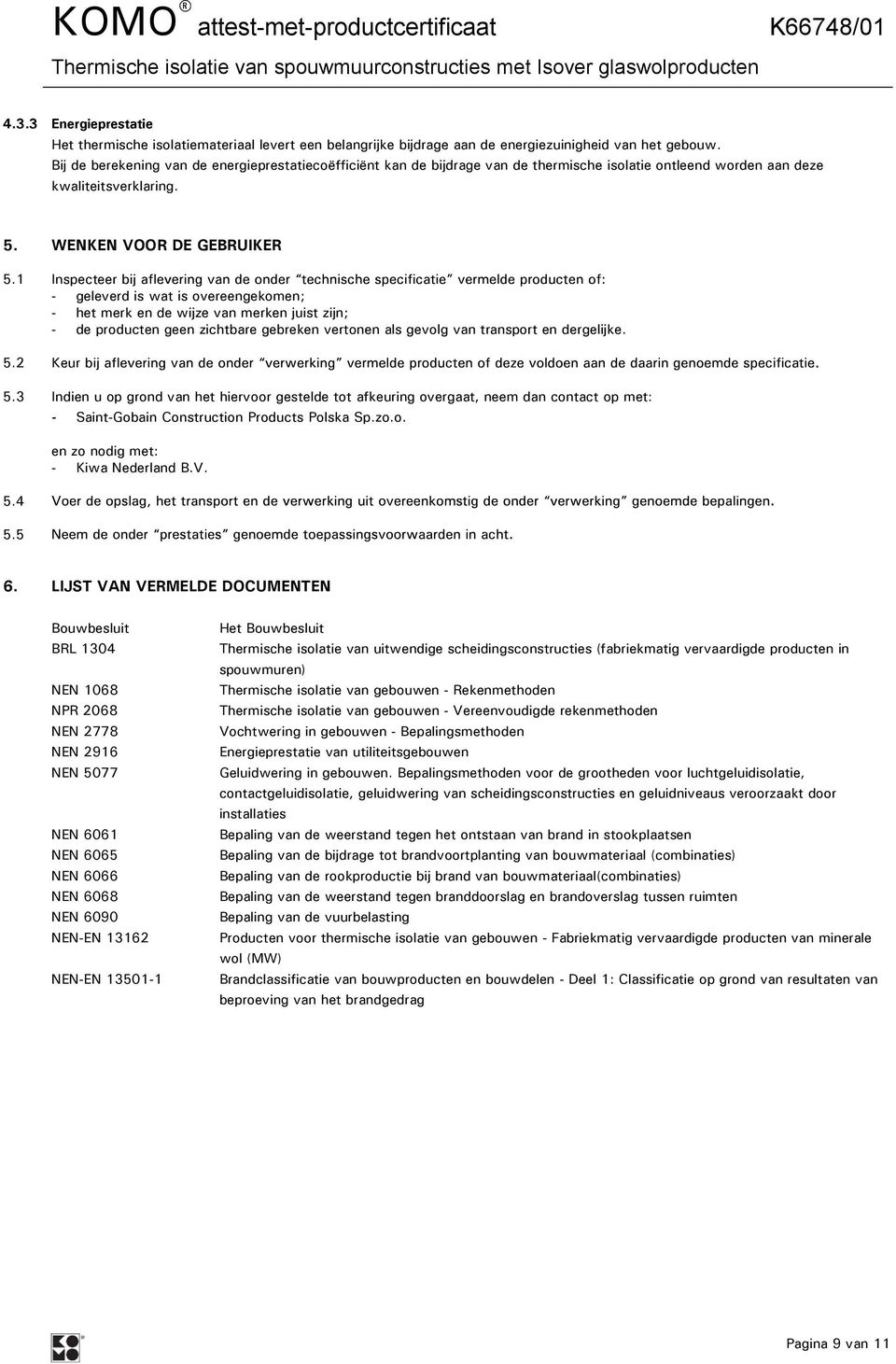 1 Inspecteer bij - geleverd is wat is overeengekomen; - het merk en de wijze van merken juist zijn; - de producten geen zichtbare gebreken vertonen als gevolg van transport en dergelijke. 5.