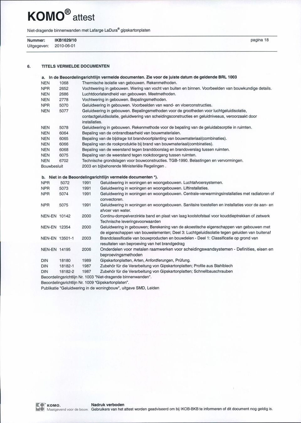 Voorbeelden van bouwkundige details. NEN 2686 Luchtdoorlatendheid van gebouwen. Meetmethoden. NEN 2778 Vochtwering in gebouwen. Bepalingsmethoden. NPR 5070 Geluidwering in gebouwen.