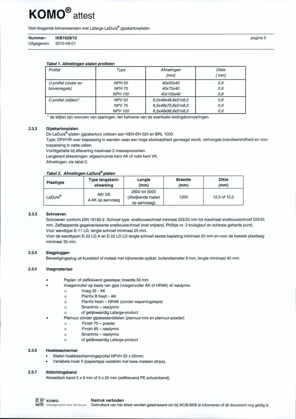 6,5x49x48,8x51x6,5 0,6 NPV75 6,5x49x73, 8x51 x6,5 0,6 NPV 100 6,5x49x98,8x51x6,5 0,6 de stijlen zijn voorzien van sparingen, ten behoeve van de eventuele leidingdoorvoeringen. 2.3.2 Gipskartonplaten De LaDuraGl)-platen (gipskarton) voldoen aan NEN-EN 520 en BRL 1009.