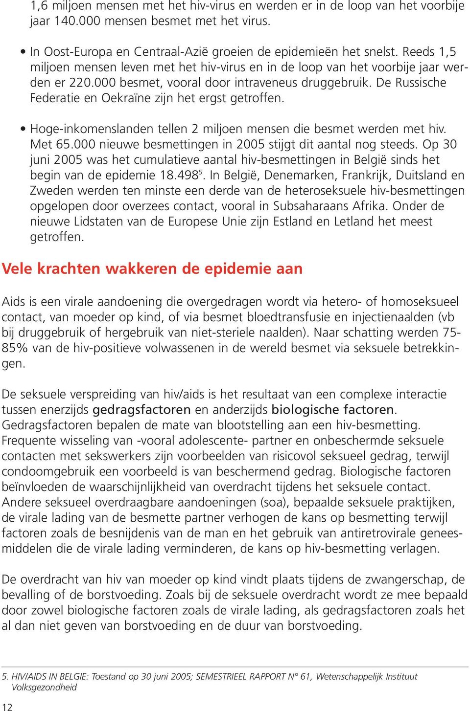 De Russische Federatie en Oekraïne zijn het ergst getroffen. Hoge-inkomenslanden tellen 2 miljoen mensen die besmet werden met hiv. Met 65.000 nieuwe besmettingen in 2005 stijgt dit aantal nog steeds.