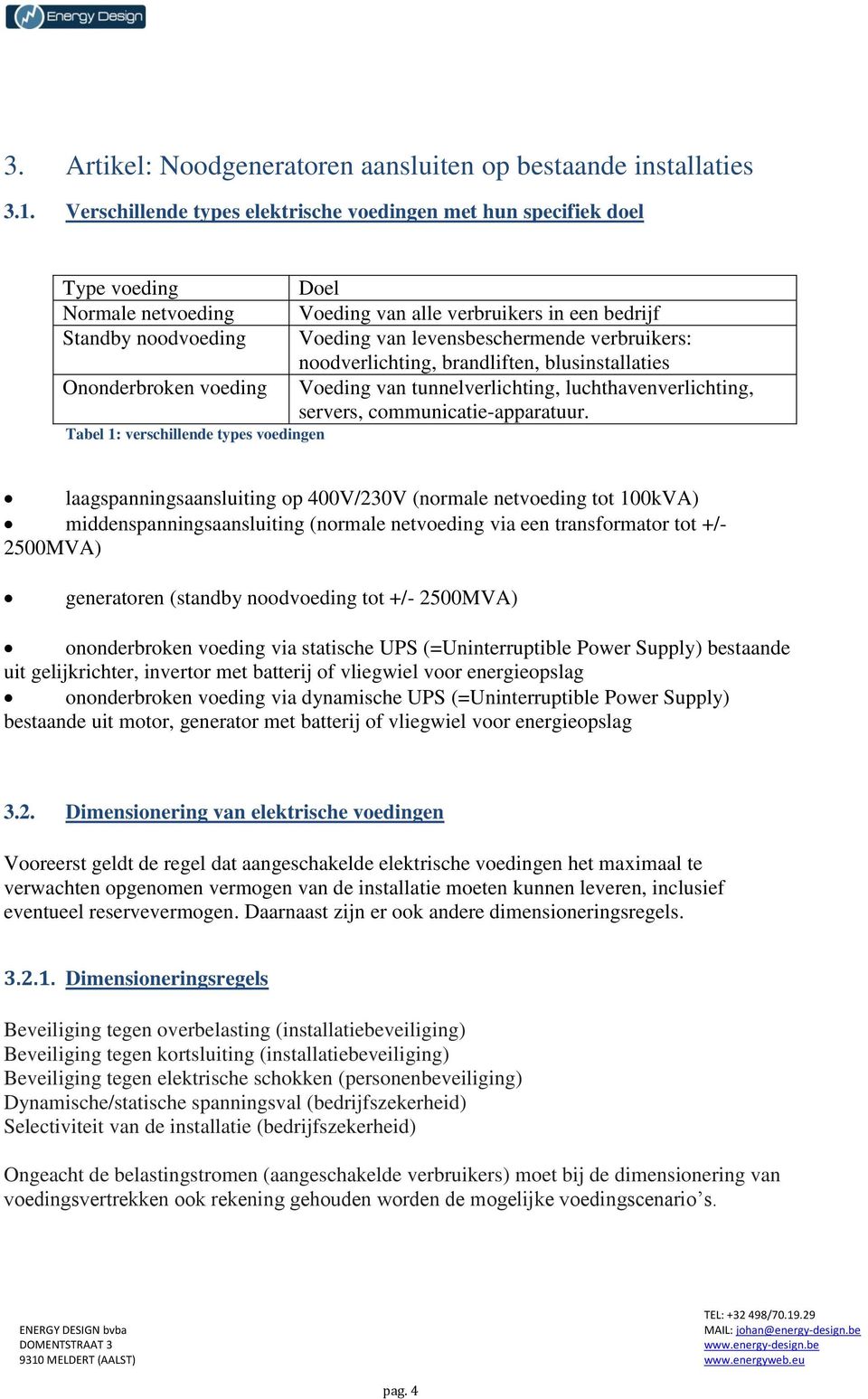 verbruikers in een bedrijf Voeding van levensbeschermende verbruikers: noodverlichting, brandliften, blusinstallaties Voeding van tunnelverlichting, luchthavenverlichting, servers,