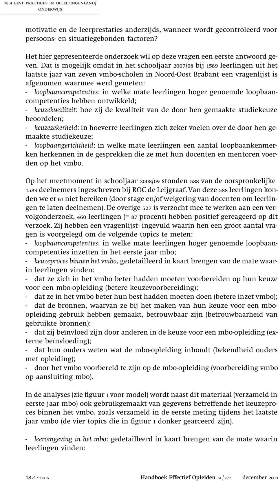 Dat is mogelijk omdat in het schooljaar 2007/08 bij 1589 leerlingen uit het laatste jaar van zeven vmbo-scholen in Noord-Oost Brabant een vragenlijst is afgenomen waarmee werd gemeten: -