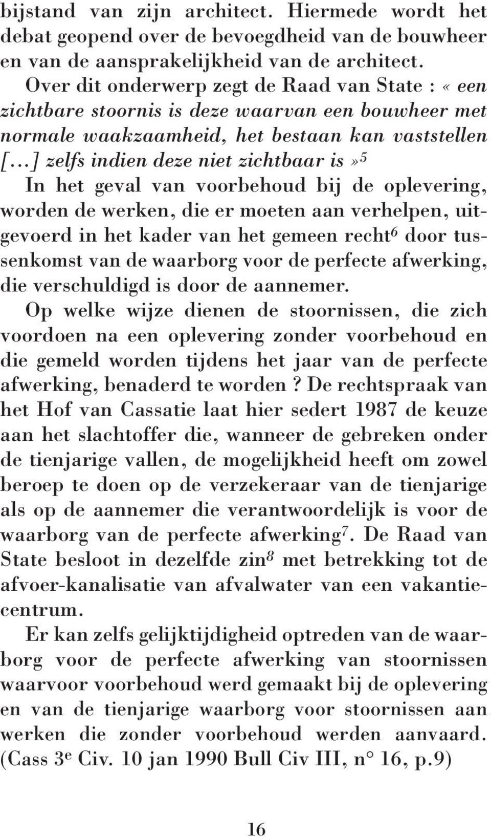 ..] zelfs indien deze niet zichtbaar is» 5 In het geval van voorbehoud bij de oplevering, worden de werken, die er moeten aan verhelpen, uitgevoerd in het kader van het gemeen recht 6 door