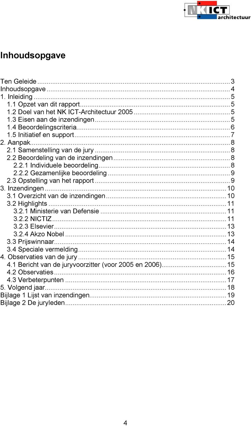 3 Opstelling van het rapport...9 3. Inzendingen...10 3.1 Overzicht van de inzendingen...10 3.2 Highlights...11 3.2.1 Ministerie van Defensie...11 3.2.2 NICTIZ...11 3.2.3 Elsevier...13 3.2.4 Akzo Nobel.