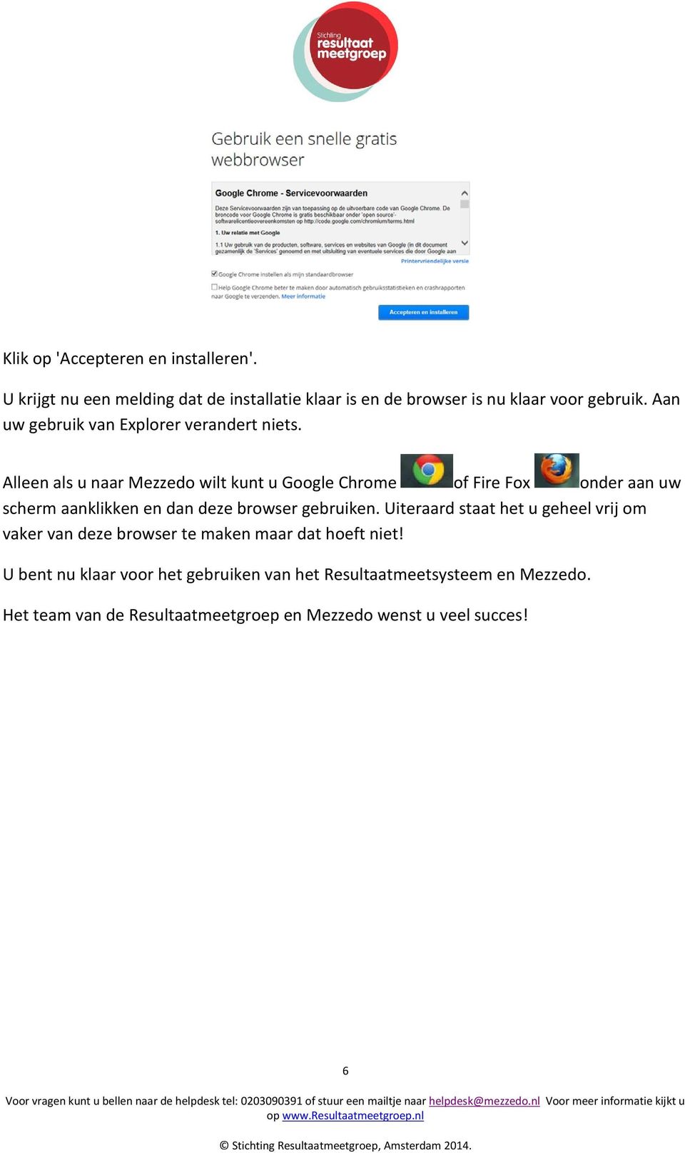 Alleen als u naar Mezzedo wilt kunt u Google Chrome of Fire Fox onder aan uw scherm aanklikken en dan deze browser gebruiken.