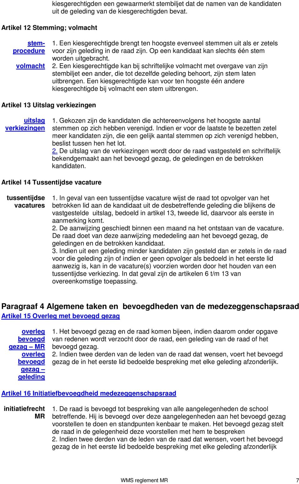 Een kiesgerechtigde kan bij schriftelijke volmacht met overgave van zijn stembiljet een ander, die tot dezelfde geleding behoort, zijn stem laten uitbrengen.