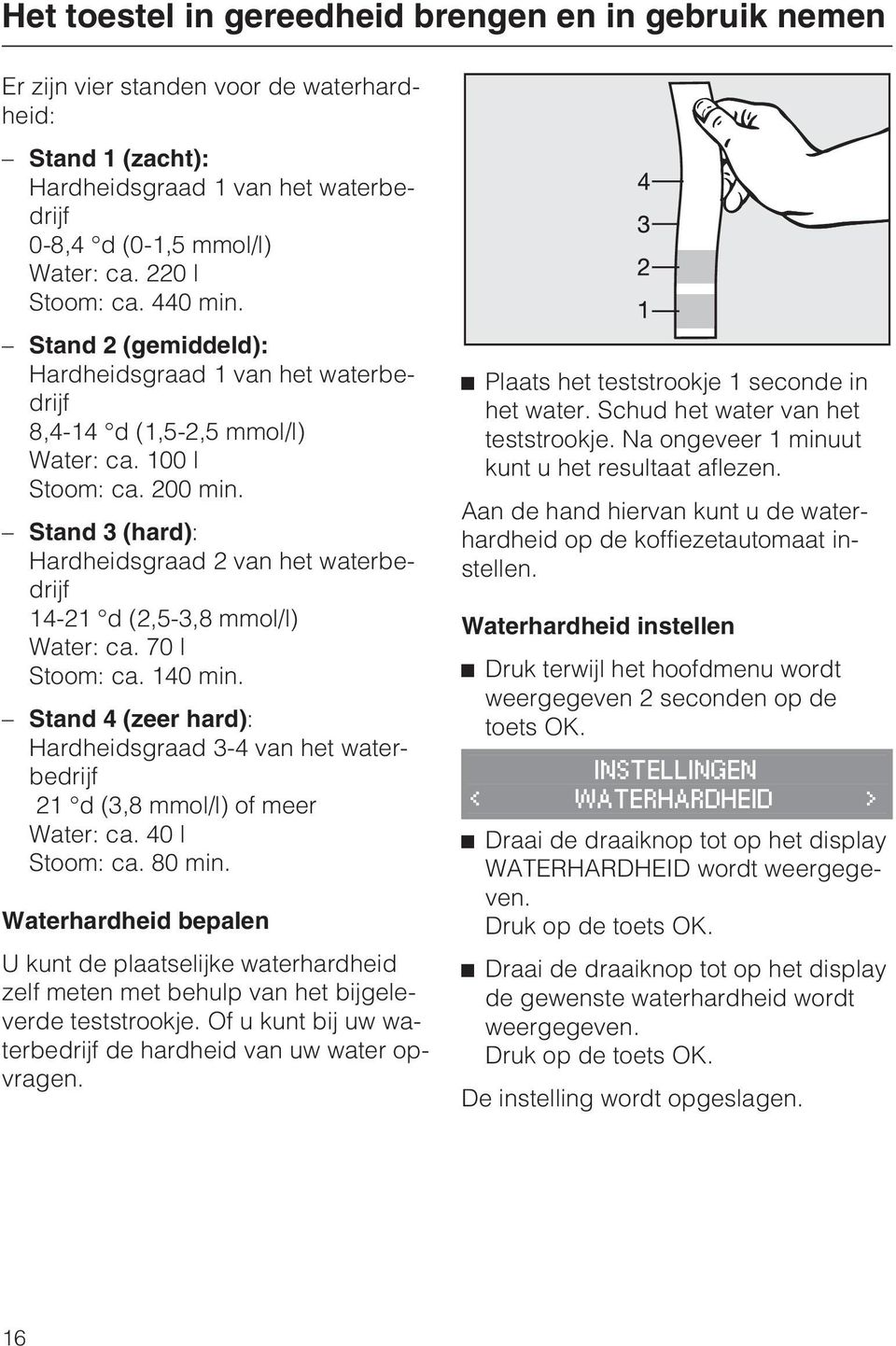 Stand 3 (hard): Hardheidsgraad 2 van het waterbedrijf 14-21 d (2,5-3,8 mmol/l) Water: ca. 70 l Stoom: ca. 140 min.