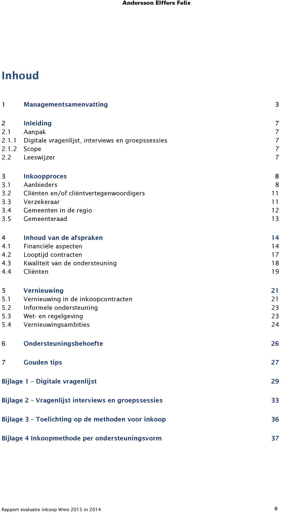 3 Kwaliteit van de ondersteuning 18 4.4 Cliënten 19 5 Vernieuwing 21 5.1 Vernieuwing in de inkoopcontracten 21 5.2 Informele ondersteuning 23 5.3 Wet- en regelgeving 23 5.