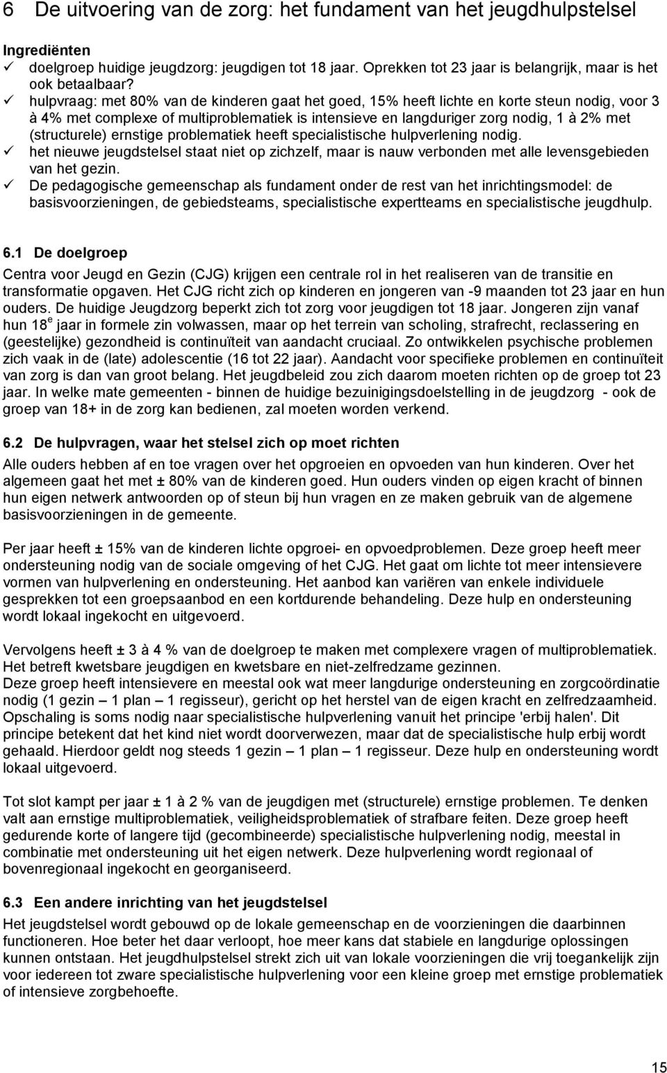 (structurele) ernstige problematiek heeft specialistische hulpverlening nodig. het nieuwe jeugdstelsel staat niet op zichzelf, maar is nauw verbonden met alle levensgebieden van het gezin.