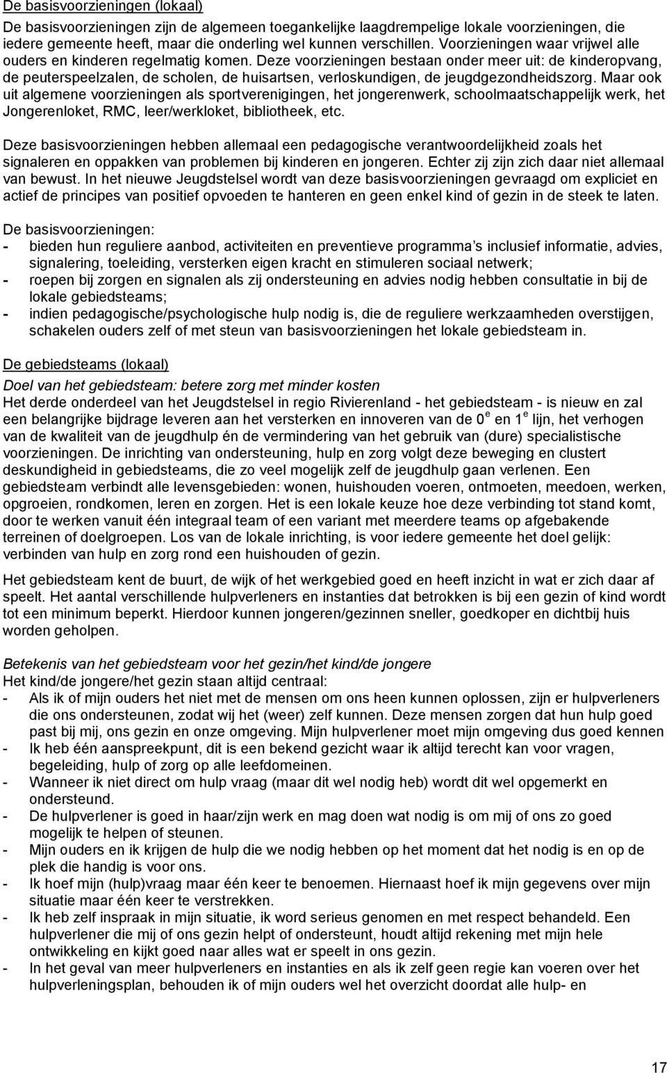 Deze voorzieningen bestaan onder meer uit: de kinderopvang, de peuterspeelzalen, de scholen, de huisartsen, verloskundigen, de jeugdgezondheidszorg.