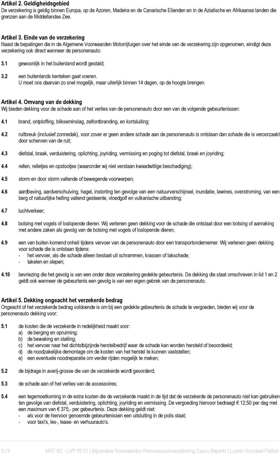 Einde van de verzekering Naast de bepalingen die in de Algemene Voorwaarden Motorrijtuigen over het einde van de verzekering zijn opgenomen, eindigt deze verzekering ook direct wanneer de