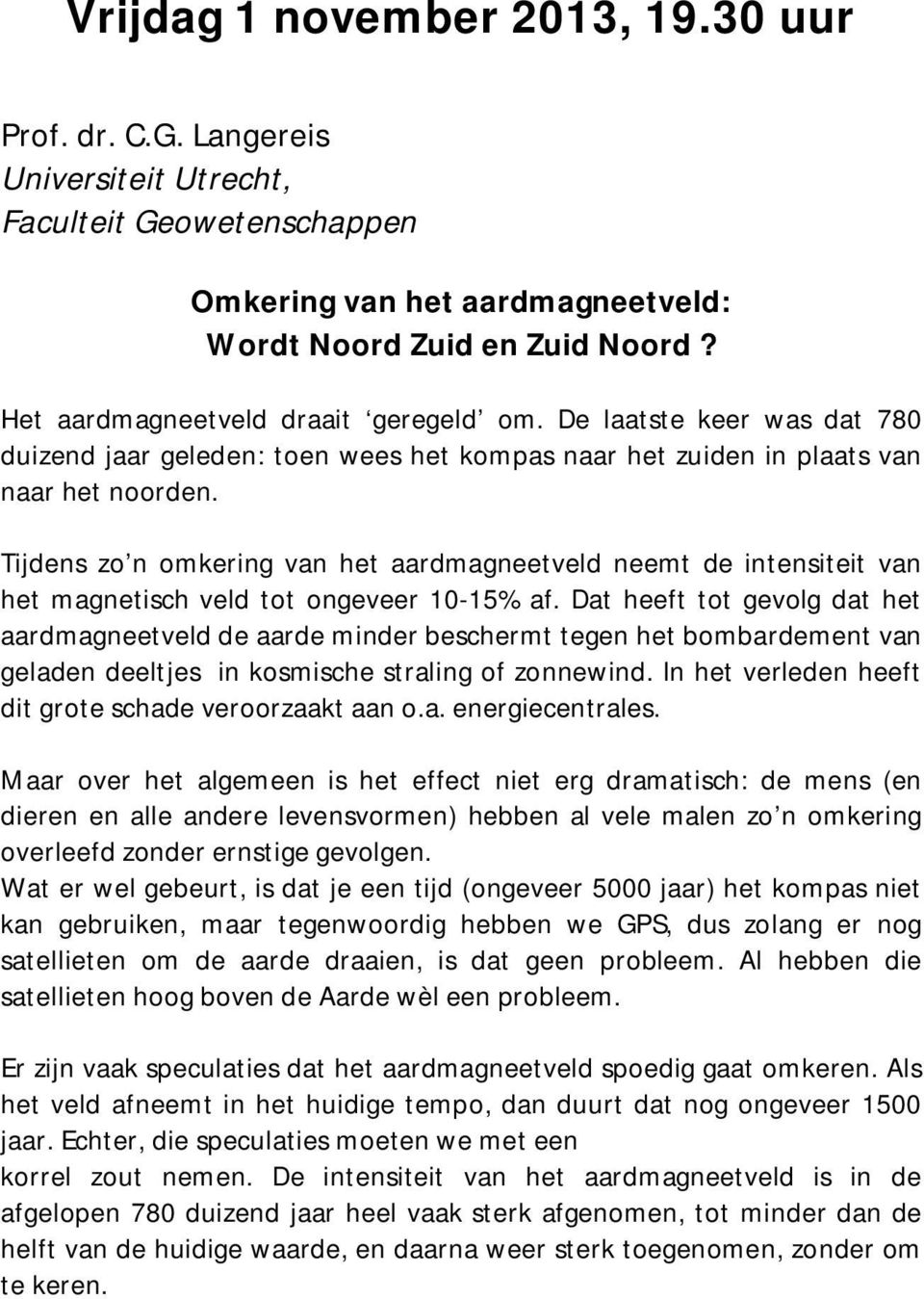 Tijdens zo n omkering van het aardmagneetveld neemt de intensiteit van het magnetisch veld tot ongeveer 10-15% af.