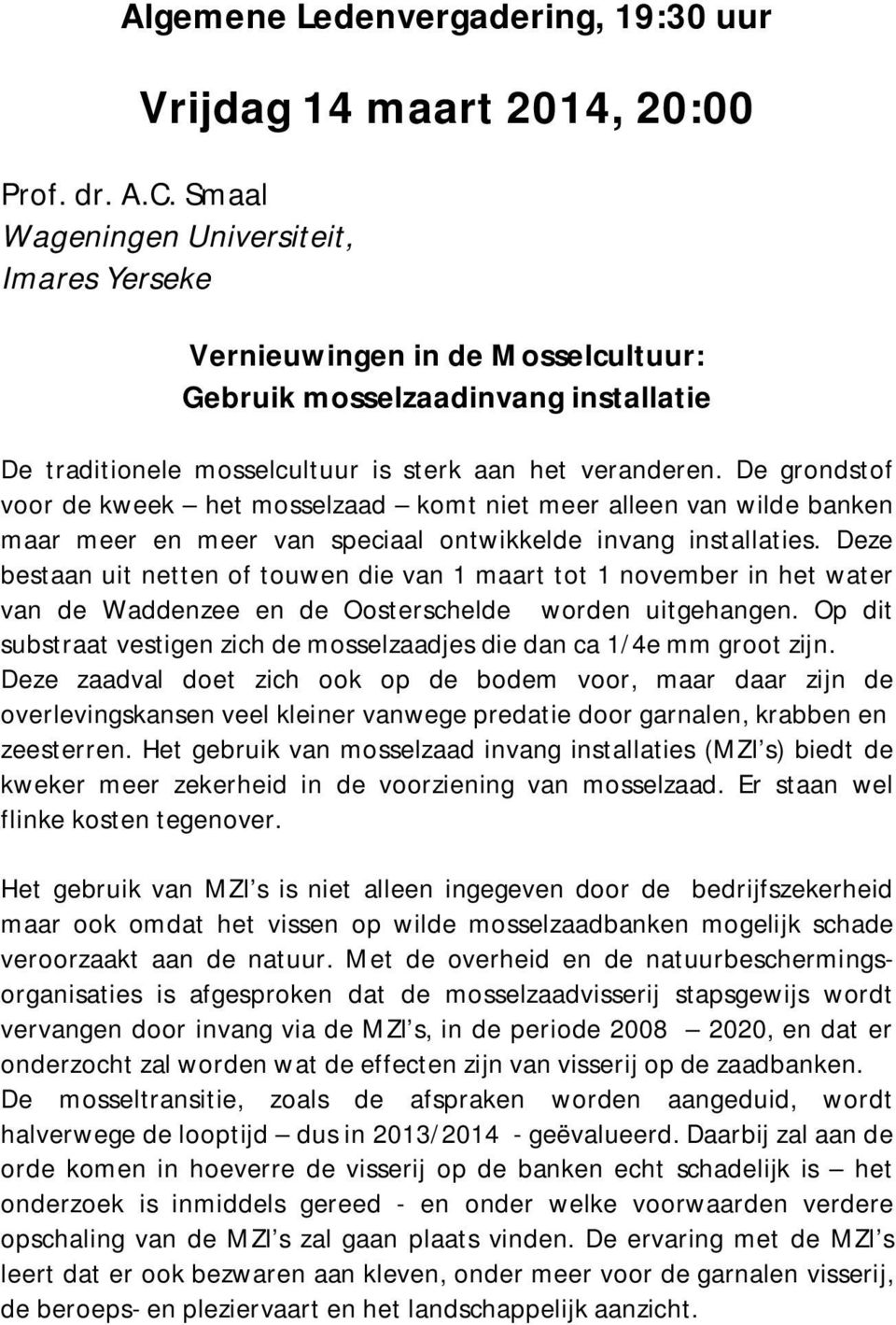 De grondstof voor de kweek het mosselzaad komt niet meer alleen van wilde banken maar meer en meer van speciaal ontwikkelde invang installaties.