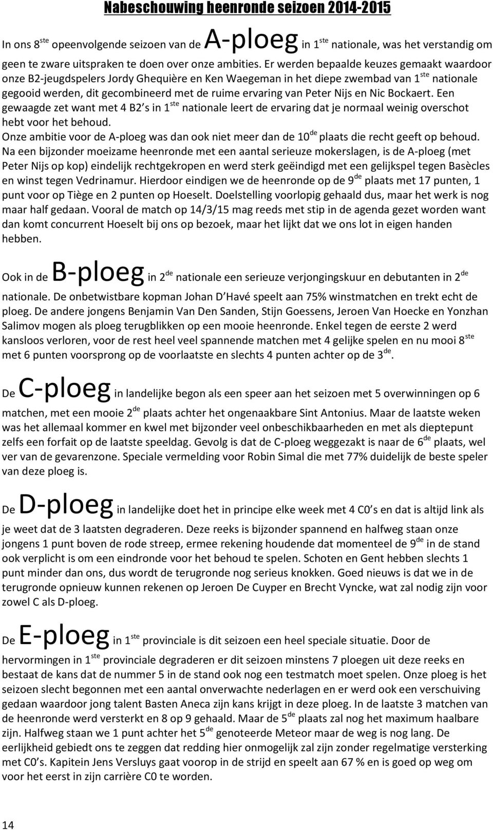 Peter Nijs en Nic Bockaert. Een gewaagde zet want met 4 B2 s in 1 ste nationale leert de ervaring dat je normaal weinig overschot hebt voor het behoud.