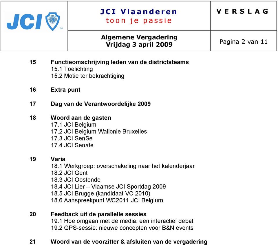 3 JCI SenSe 17.4 JCI Senate 19 Varia 18.1 Werkgroep: overschakeling naar het kalenderjaar 18.2 JCI Gent 18.3 JCI Oostende 18.4 JCI Lier Vlaamse JCI Sportdag 2009 18.