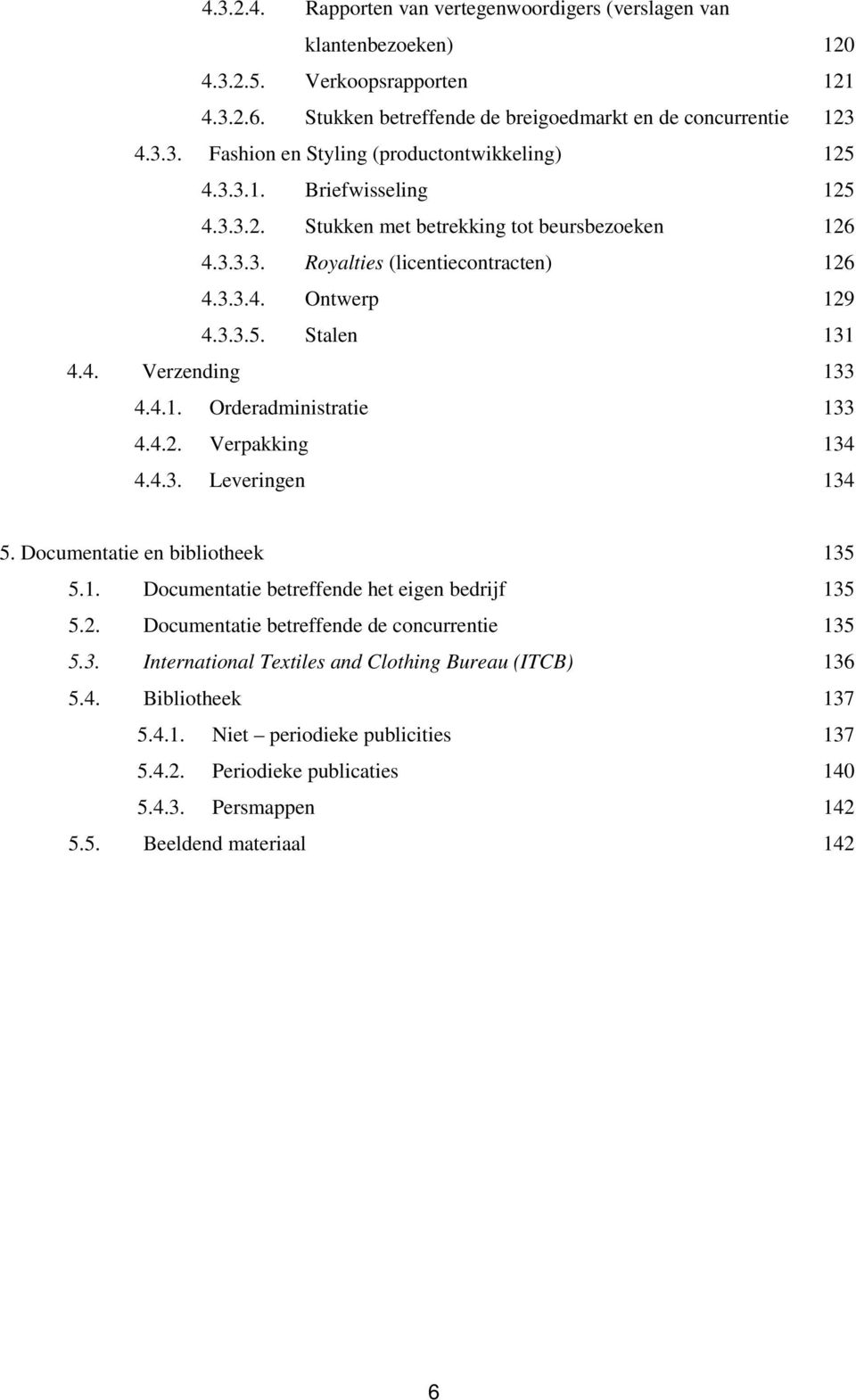 4.2. Verpakking 134 4.4.3. Leveringen 134 5. Documentatie en bibliotheek 135 5.1. Documentatie betreffende het eigen bedrijf 135 5.2. Documentatie betreffende de concurrentie 135 5.3. International Textiles and Clothing Bureau (ITCB) 136 5.