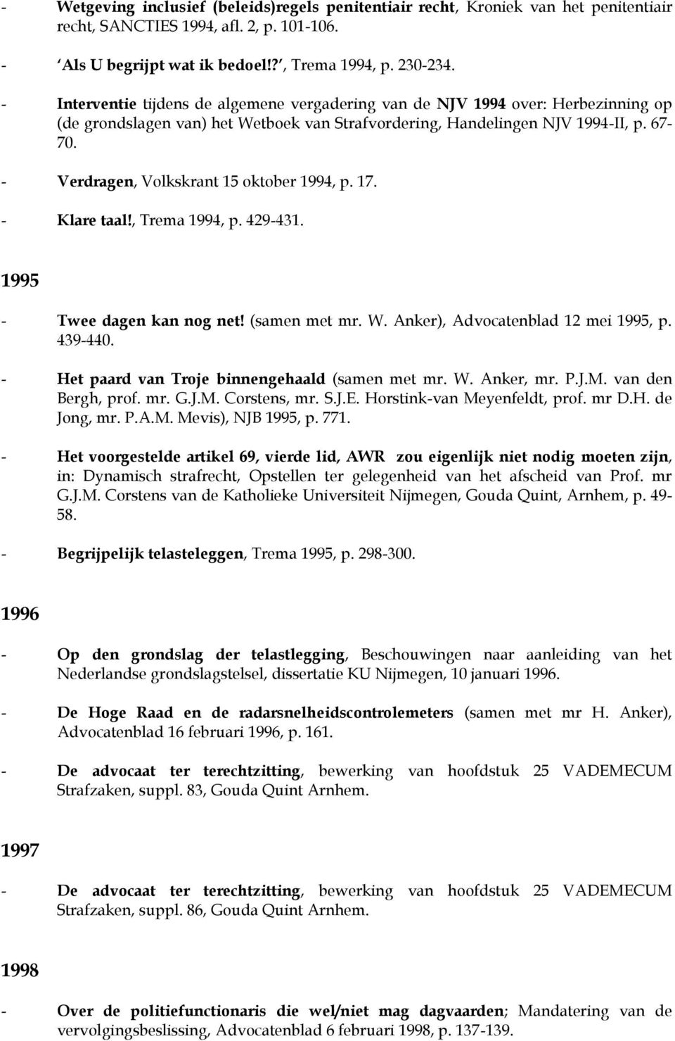 - Verdragen, Volkskrant 15 oktober 1994, p. 17. - Klare taal!, Trema 1994, p. 429-431. 1995 - Twee dagen kan nog net! (samen met mr. W. Anker), Advocatenblad 12 mei 1995, p. 439-440.