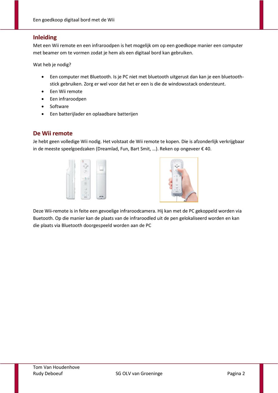 Een Wii remote Een infraroodpen Software Een batterijlader en oplaadbare batterijen De Wii remote Je hebt geen volledige Wii nodig. Het volstaat de Wii remote te kopen.