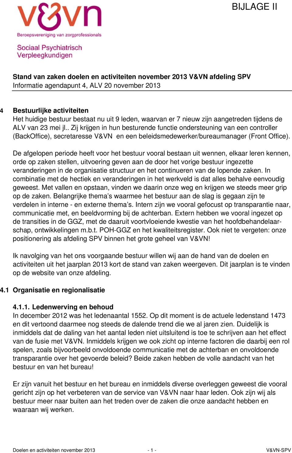 . Zij krijgen in hun besturende functie ondersteuning van een controller (BackOffice), secretaresse V&VN en een beleidsmedewerker/bureaumanager (Front Office).