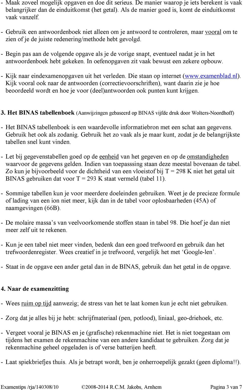 - Begin pas aan de volgende opgave als je de vorige snapt, eventueel nadat je in het antwoordenboek hebt gekeken. In oefenopgaven zit vaak bewust een zekere opbouw.