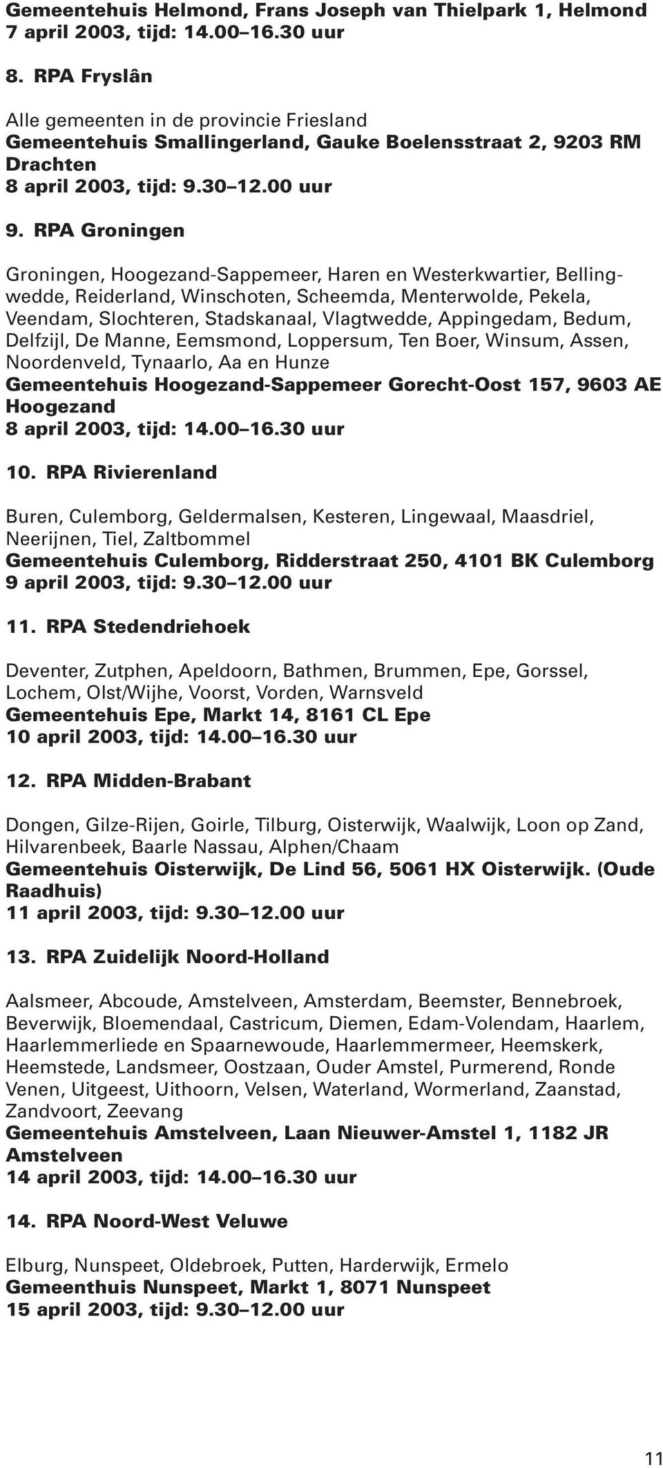 RPA Groningen Groningen, Hoogezand-Sappemeer, Haren en Westerkwartier, Bellingwedde, Reiderland, Winschoten, Scheemda, Menterwolde, Pekela, Veendam, Slochteren, Stadskanaal, Vlagtwedde, Appingedam,