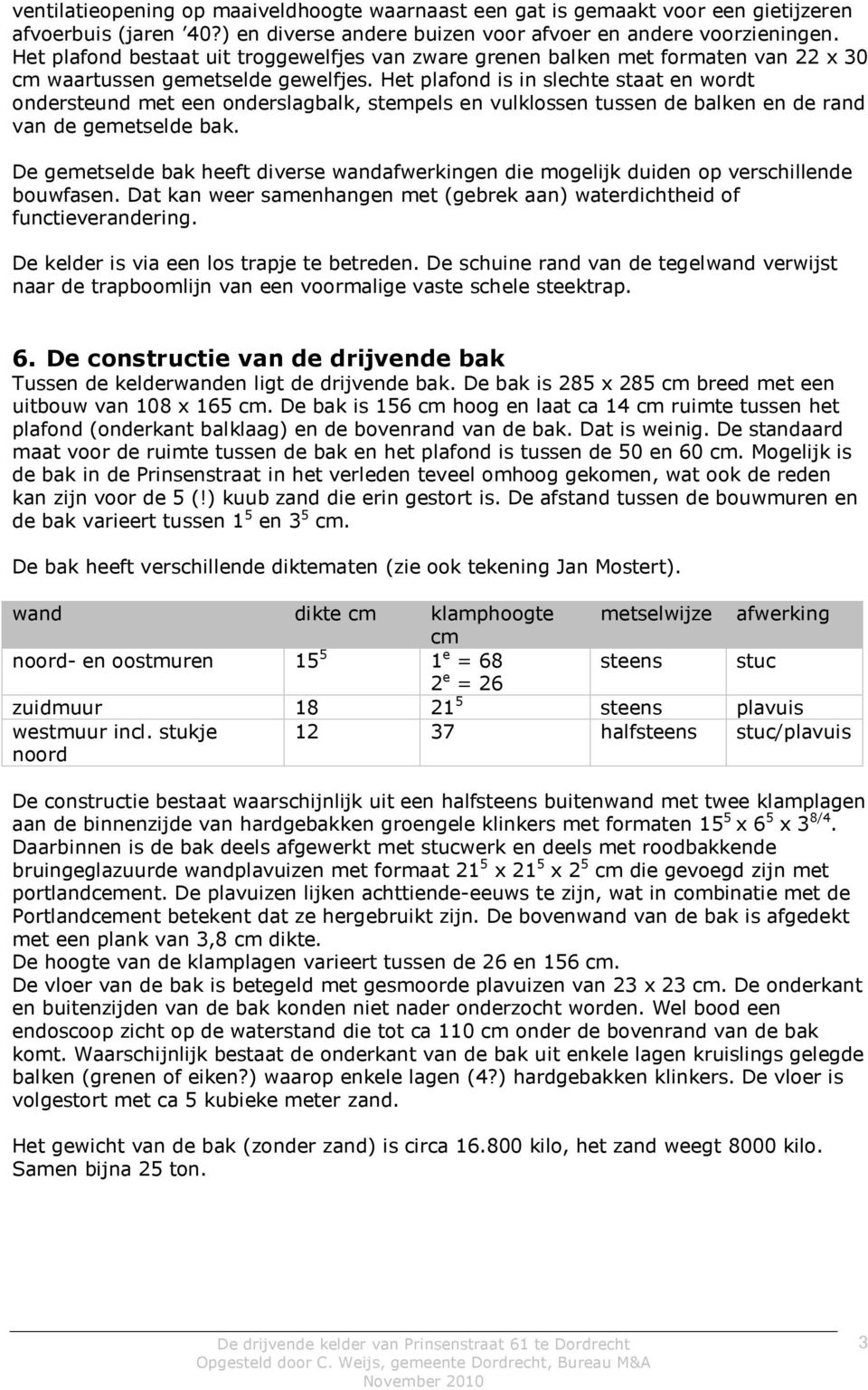 Het plafond is in slechte staat en wordt ondersteund met een onderslagbalk, stempels en vulklossen tussen de balken en de rand van de gemetselde bak.