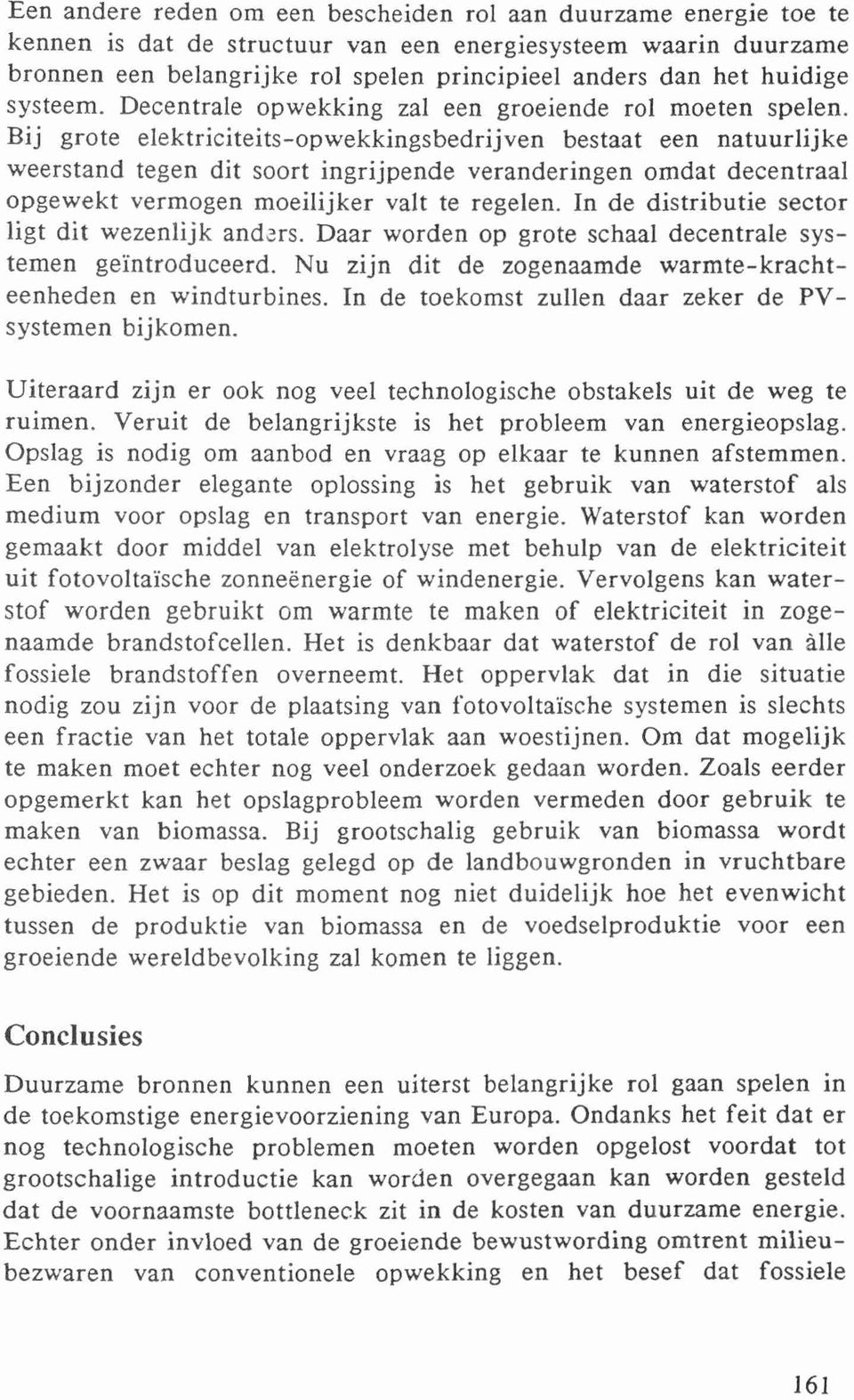 Bij grote elektriciteits-opwekkingsbedrijven bestaat een natuurlijke weerstand tegen dit soort ingrijpende veranderingen omdat decentraal opgewekt vermogen moeilijker valt to regelen.