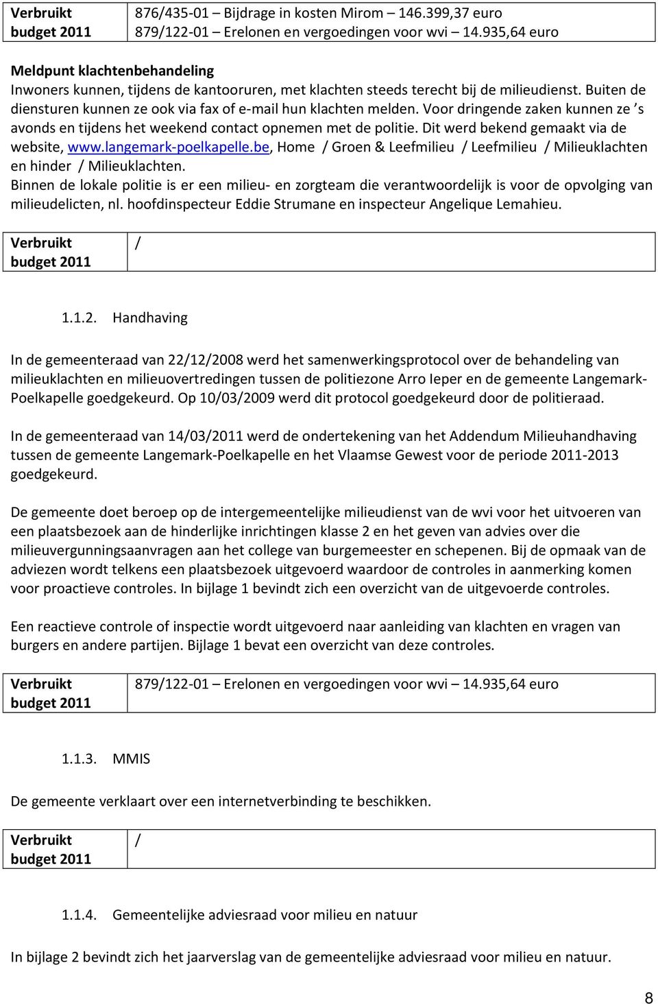 Buiten de diensturen kunnen ze ook via fax of e mail hun klachten melden. Voor dringende zaken kunnen ze s avonds en tijdens het weekend contact opnemen met de politie.