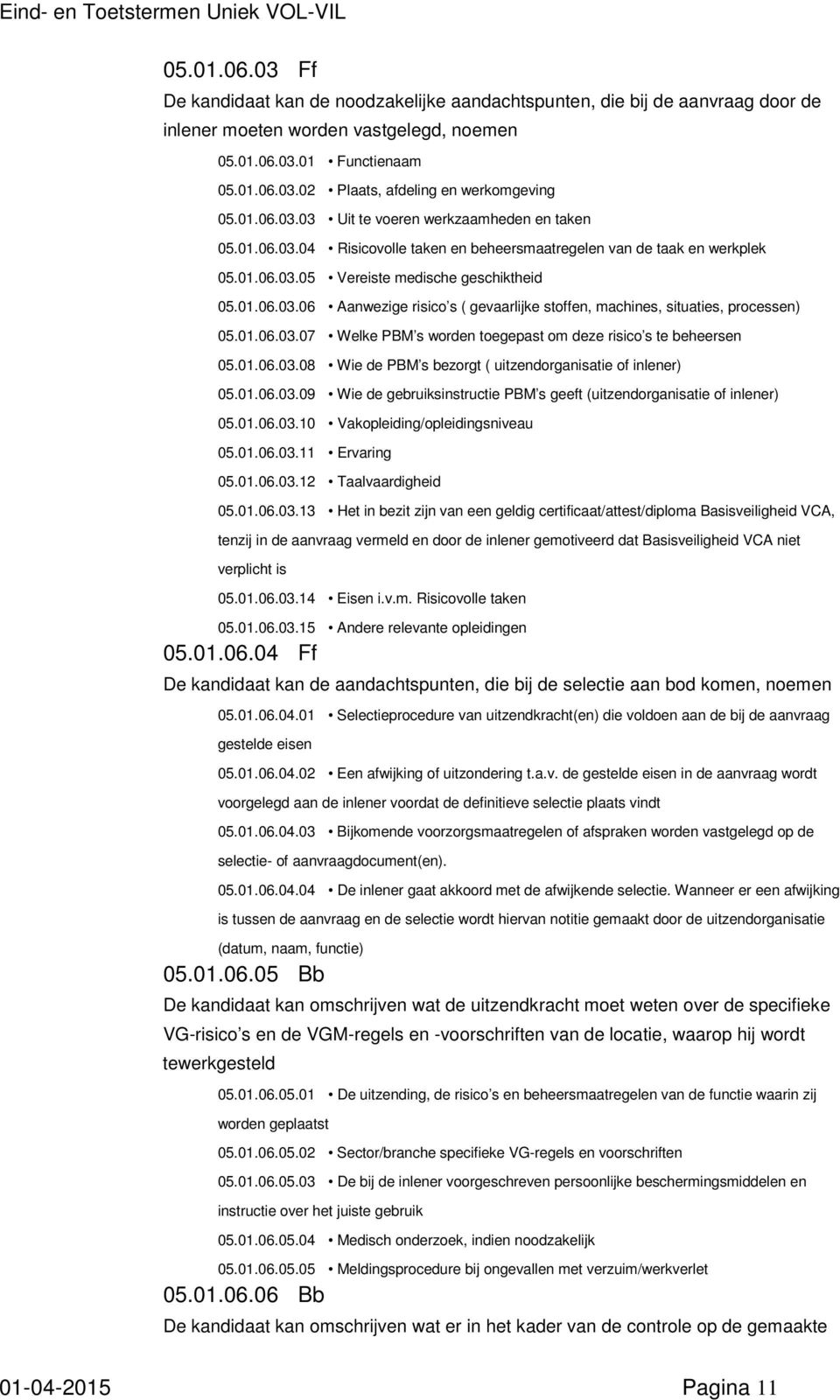 01.06.03.07 Welke PBM s worden toegepast om deze risico s te beheersen 05.01.06.03.08 Wie de PBM s bezorgt ( uitzendorganisatie of inlener) 05.01.06.03.09 Wie de gebruiksinstructie PBM s geeft (uitzendorganisatie of inlener) 05.