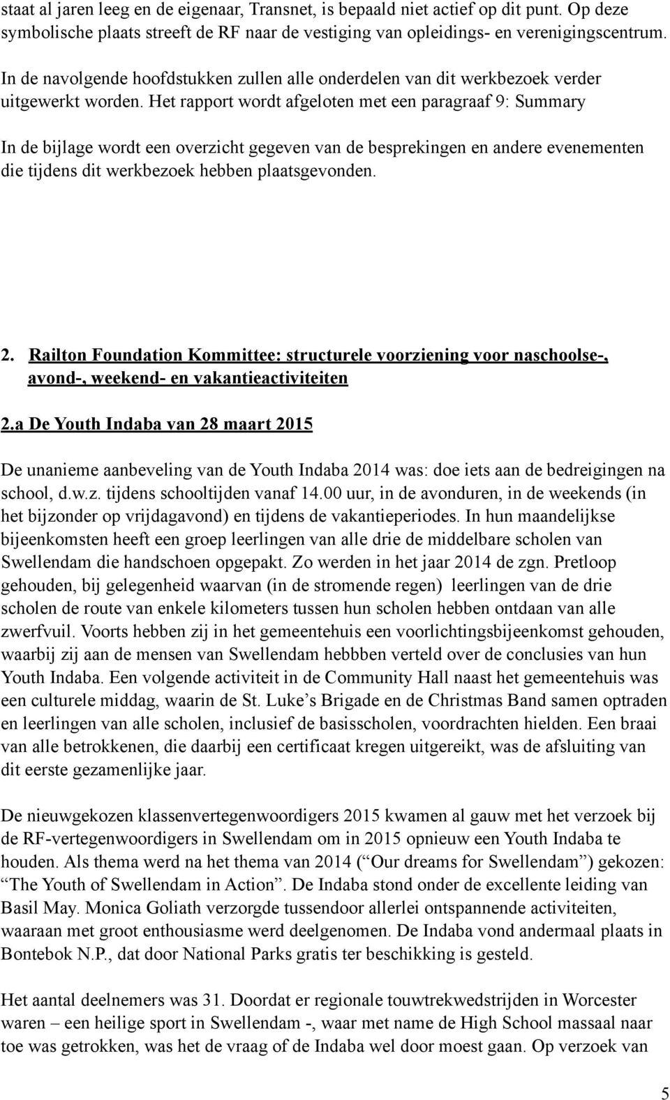 Het rapport wordt afgeloten met een paragraaf 9: Summary In de bijlage wordt een overzicht gegeven van de besprekingen en andere evenementen die tijdens dit werkbezoek hebben plaatsgevonden. 2.