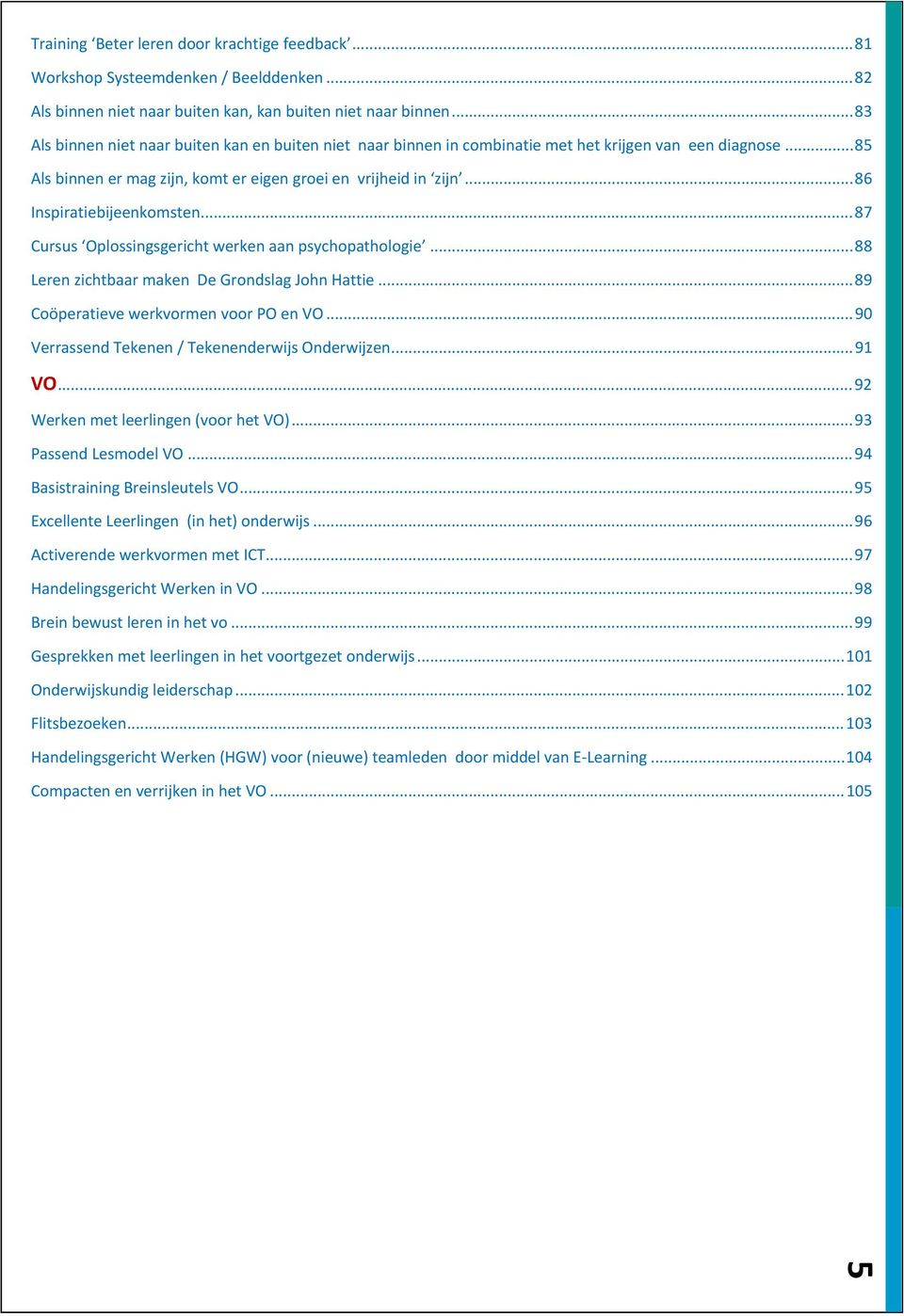 .. 86 Inspiratiebijeenkomsten... 87 Cursus Oplossingsgericht werken aan psychopathologie... 88 Leren zichtbaar maken De Grondslag John Hattie... 89 Coöperatieve werkvormen voor PO en VO.