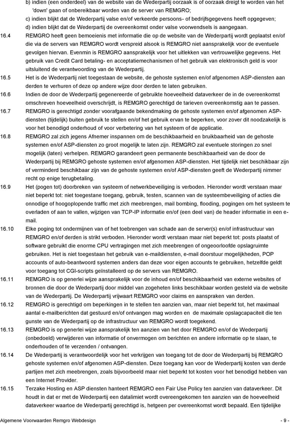 4 REMGRO heeft geen bemoeienis met informatie die op de website van de Wederpartij wordt geplaatst en/of die via de servers van REMGRO wordt verspreid alsook is REMGRO niet aansprakelijk voor de