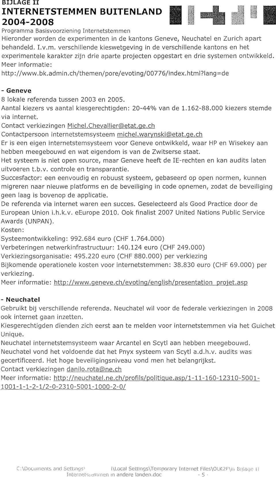 000 kiezers stemde via internet. Contact verkiezingen MicheI.Chevallier@etat.ge.ch Contactpersoon internetstemsysteem michel.warynski@etat.ge.ch Er is een eigen internetstemsysteem voor Geneve ontwikkeld, waar HP en Wisekey aan hebben meegebouwd en wat eigendom is van de Zwitserse staat.