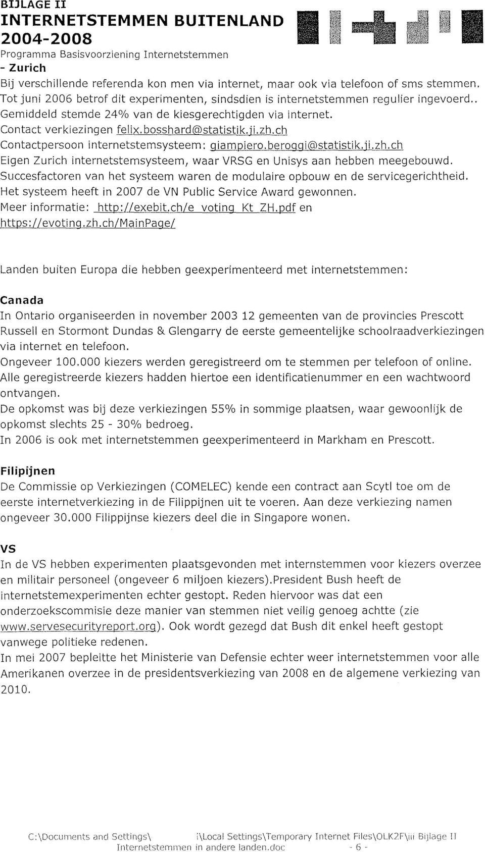 zh.ch Contactpersoon internetstemsysteem: 9 iampiero. beroggi@statistik.ji.zh.ch Eigen Zurich internetstemsysteem, waar VRSG en Unisys aan hebben meegebouwd.