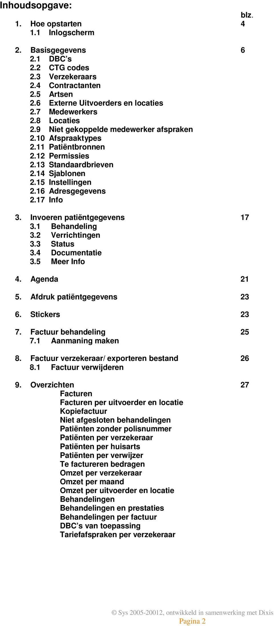 Invoeren patiëntgegevens 17 3.1 Behandeling 3.2 Verrichtingen 3.3 Status 3.4 Documentatie 3.5 Meer Info 4. Agenda 21 5. Afdruk patiëntgegevens 23 6. Stickers 23 7. Factuur behandeling 25 7.