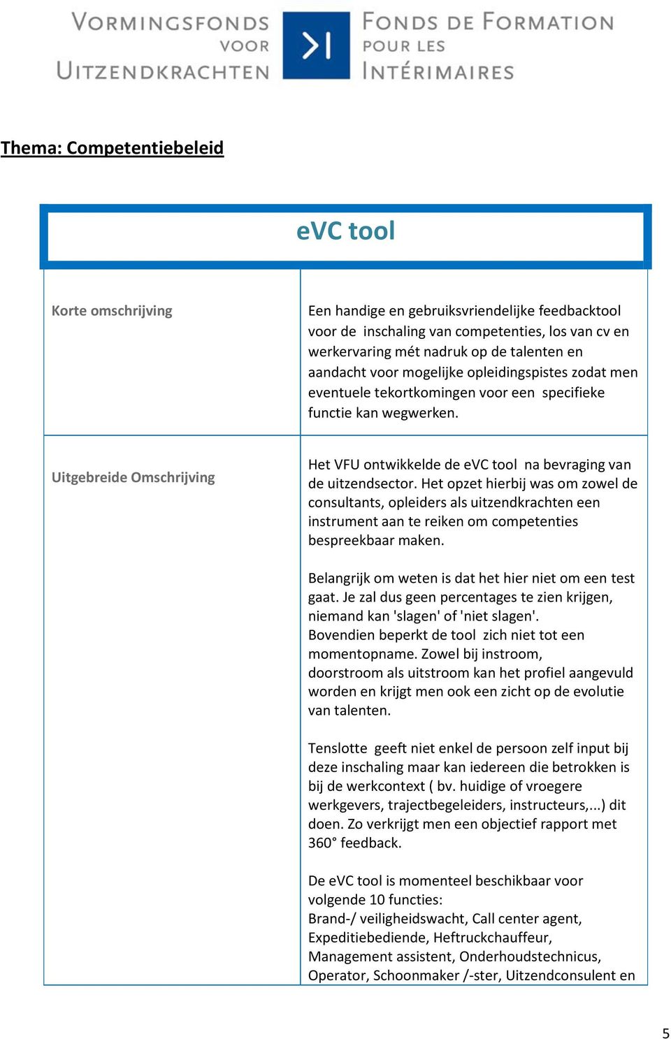 Het opzet hierbij was om zowel de consultants, opleiders als uitzendkrachten een instrument aan te reiken om competenties bespreekbaar maken. Belangrijk om weten is dat het hier niet om een test gaat.