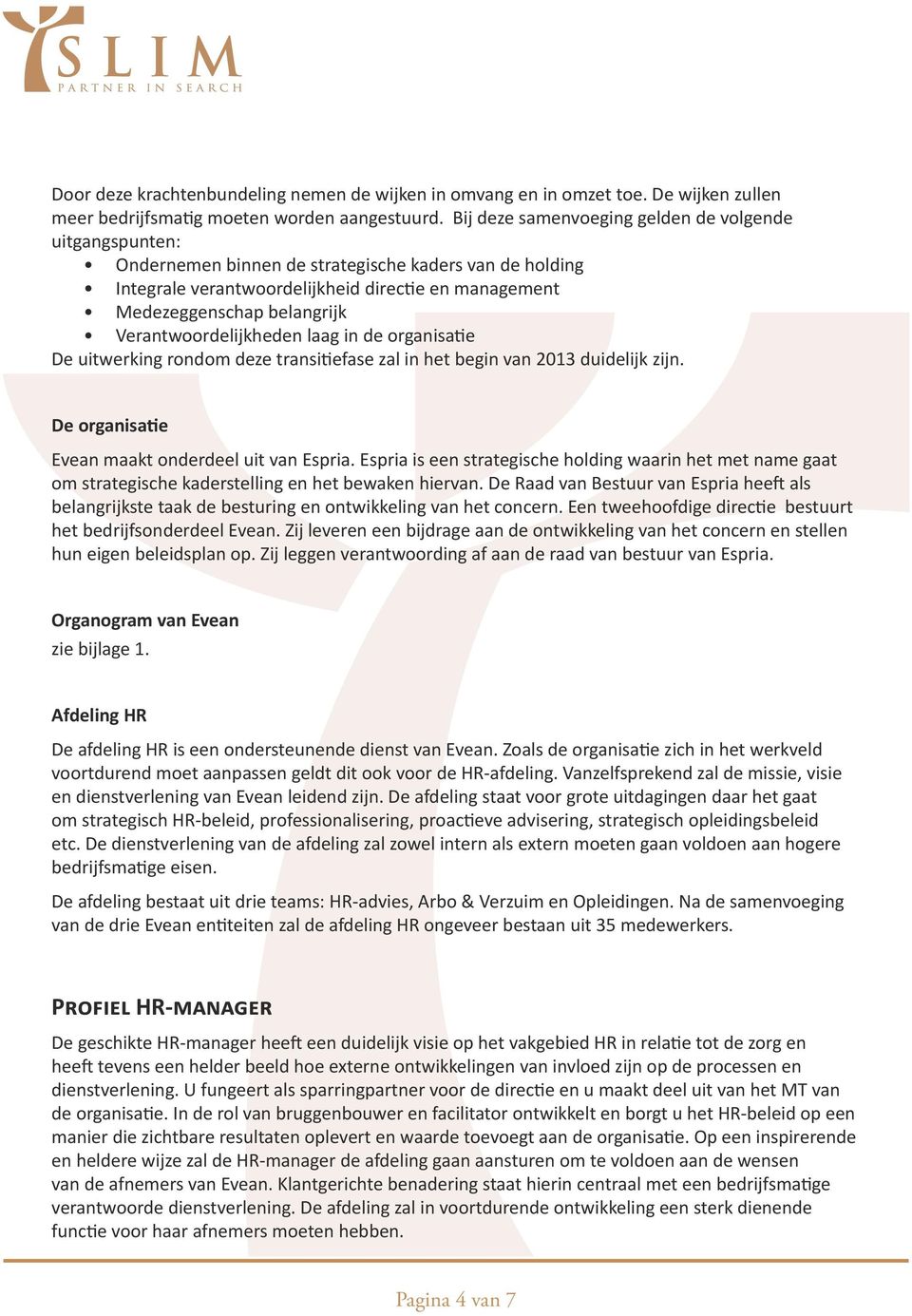 Verantwoordelijkheden laag in de organisatie De uitwerking rondom deze transitiefase zal in het begin van 2013 duidelijk zijn. De organisatie Evean maakt onderdeel uit van Espria.