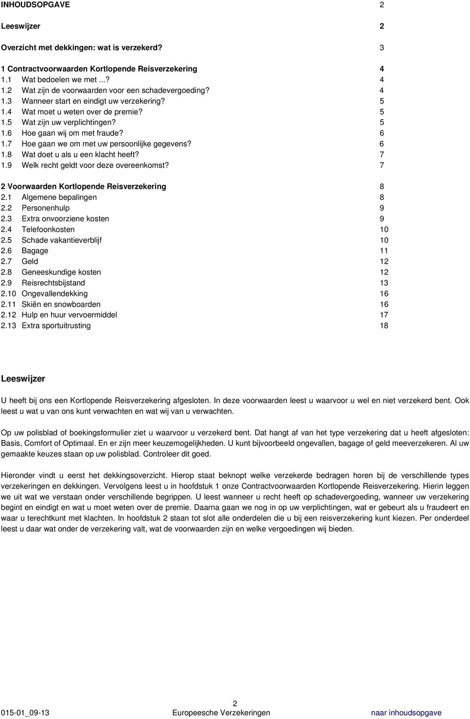 7 Hoe gaan we om met uw persoonlijke gegevens? 6 1.8 Wat doet u als u een klacht heeft? 7 1.9 Welk recht geldt voor deze overeenkomst? 7 2 Voorwaarden Kortlopende Reisverzekering 8 2.