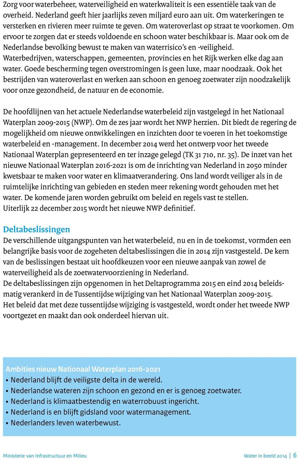 Maar ook om de Nederlandse bevolking bewust te maken van waterrisico s en -veiligheid. Waterbedrijven, waterschappen, gemeenten, provincies en het Rijk werken elke dag aan water.