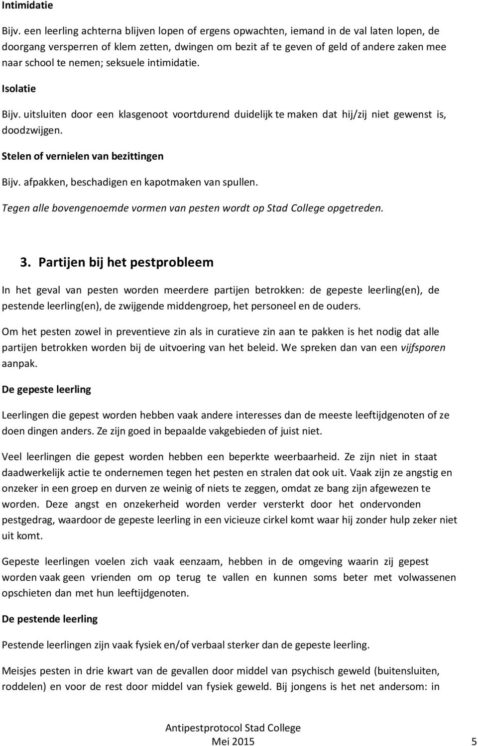 nemen; seksuele intimidatie. Isolatie Bijv. uitsluiten door een klasgenoot voortdurend duidelijk te maken dat hij/zij niet gewenst is, doodzwijgen. Stelen of vernielen van bezittingen Bijv.