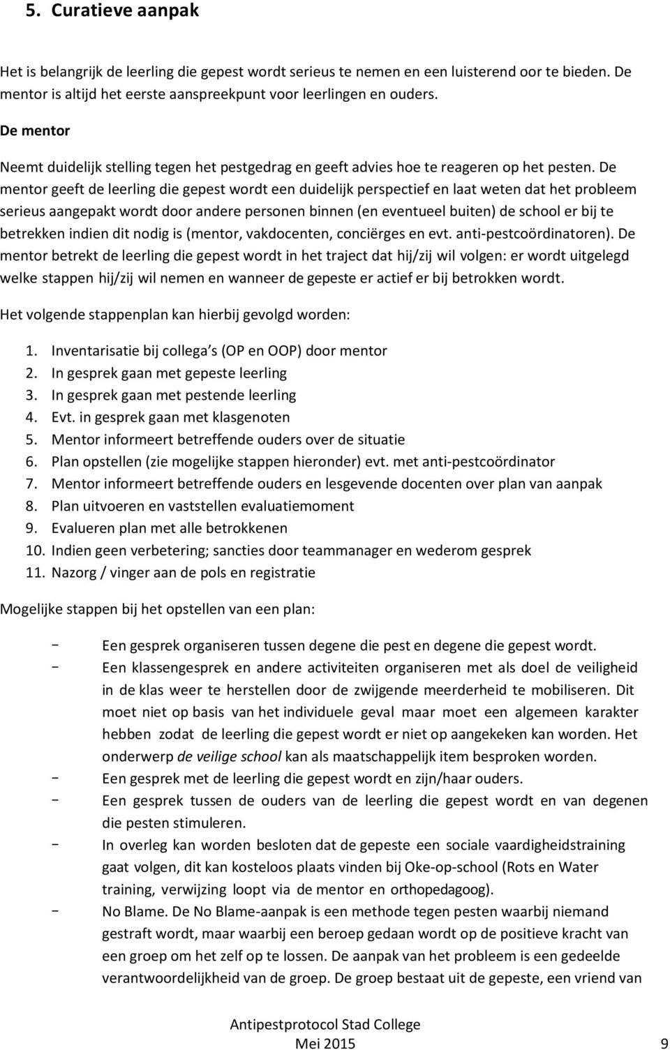 De mentor geeft de leerling die gepest wordt een duidelijk perspectief en laat weten dat het probleem serieus aangepakt wordt door andere personen binnen (en eventueel buiten) de school er bij te