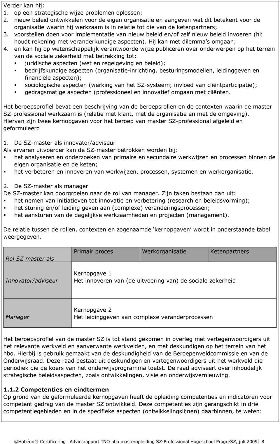 voorstellen doen voor implementatie van nieuw beleid en/of zelf nieuw beleid invoeren (hij houdt rekening met veranderkundige aspecten). Hij kan met dilemma s omgaan; 4.