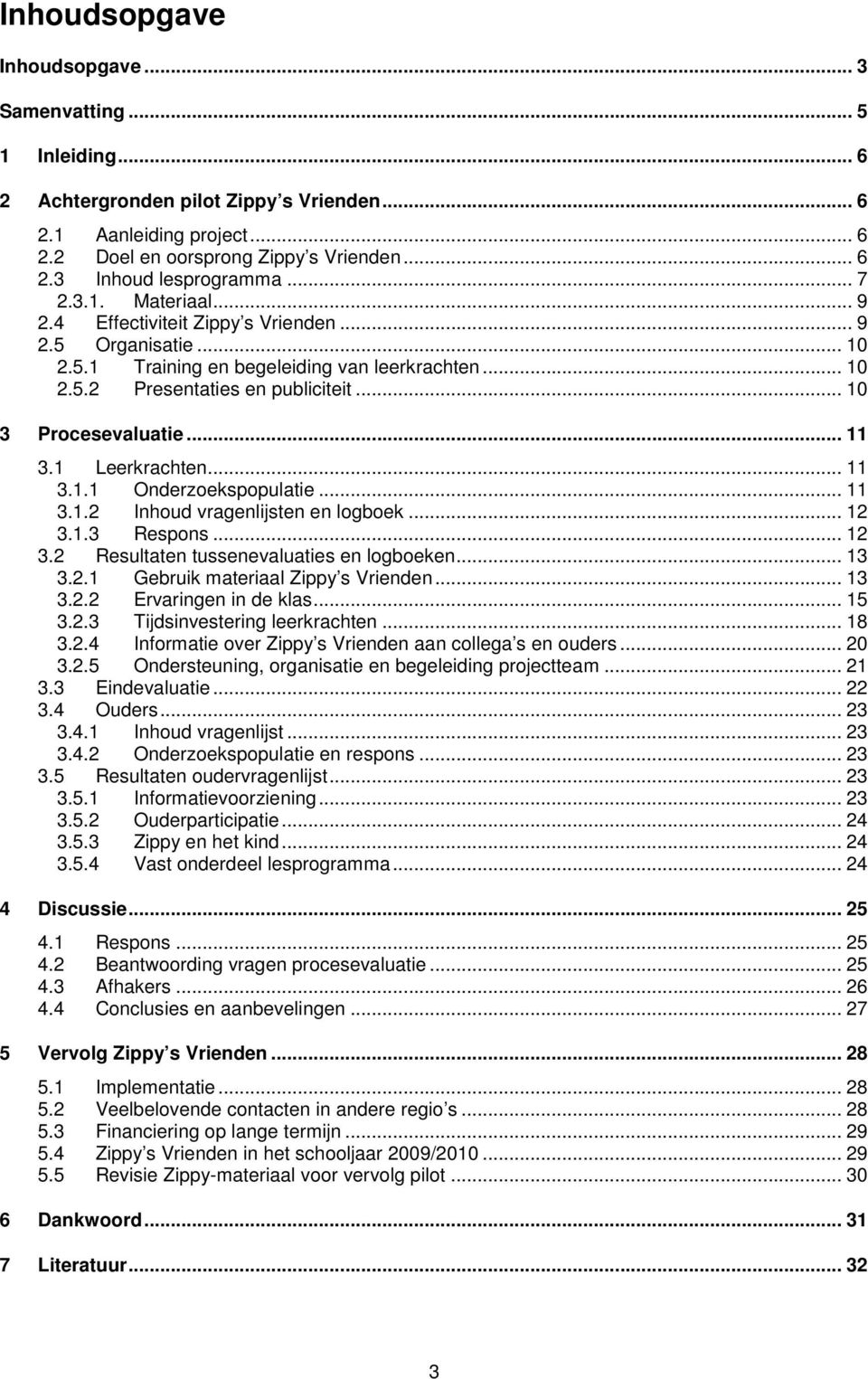 .. 11 3.1 Leerkrachten... 11 3.1.1 Onderzoekspopulatie... 11 3.1.2 Inhoud vragenlijsten en logboek... 12 3.1.3 Respons... 12 3.2 Resultaten tussenevaluaties en logboeken... 13 3.2.1 Gebruik materiaal Zippy s Vrienden.