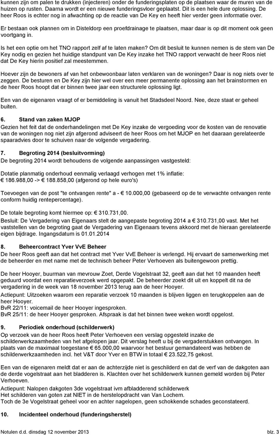 Er bestaan ook plannen om in Disteldorp een proefdrainage te plaatsen, maar daar is op dit moment ook geen voortgang in. Is het een optie om het TNO rapport zelf af te laten maken?