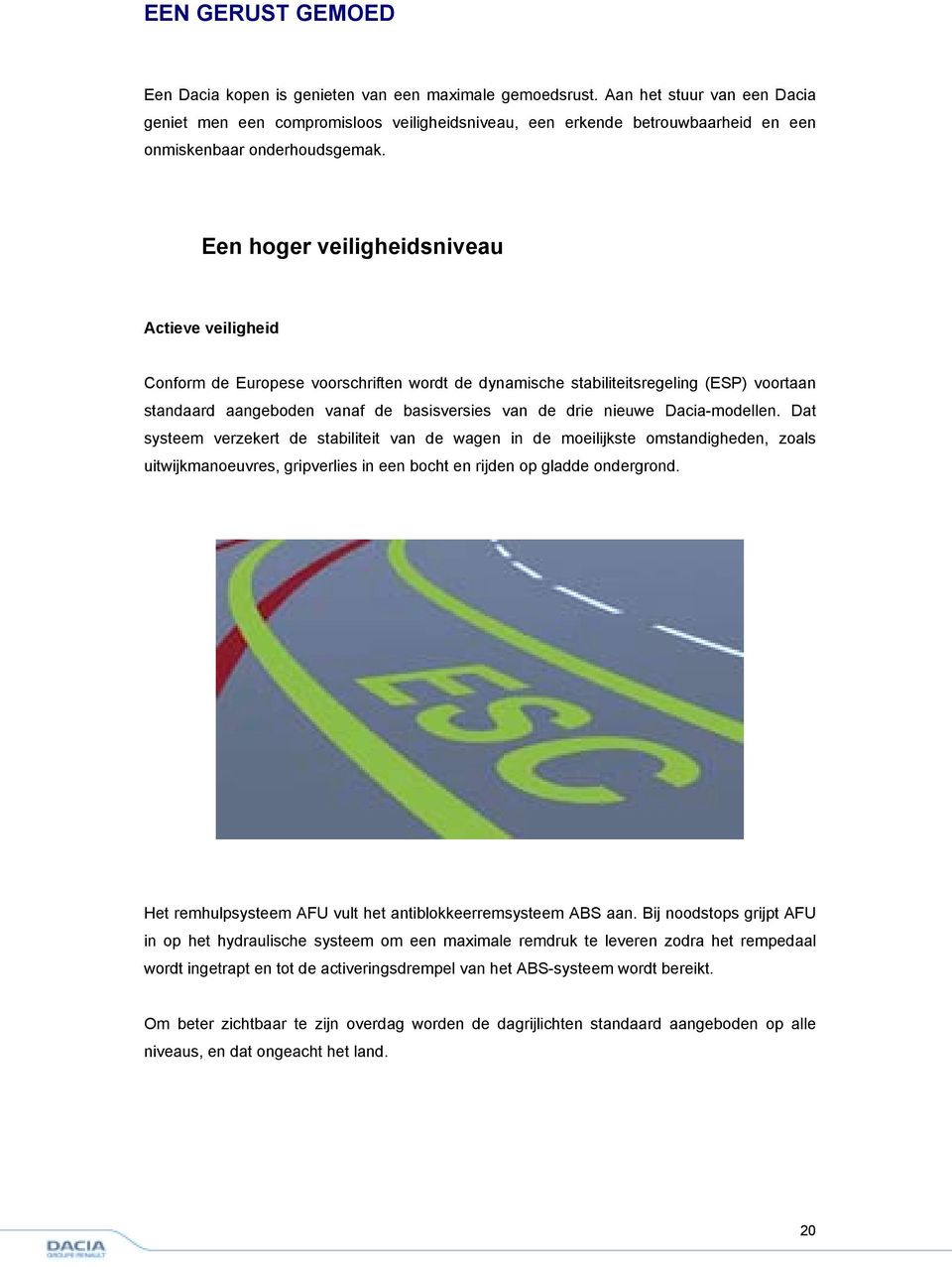 Een hoger veiligheidsniveau Actieve veiligheid Conform de Europese voorschriften wordt de dynamische stabiliteitsregeling (ESP) voortaan standaard aangeboden vanaf de basisversies van de drie nieuwe